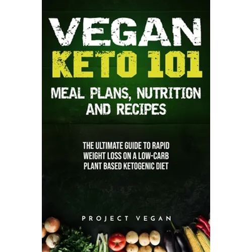 Vegan Keto 101 - Meals, Plans, Nutrition And Recipes: The Ultimate Guide to Rapid Weight Loss on a Low-Carb Plant Based Ketogenic Diet - Paperback