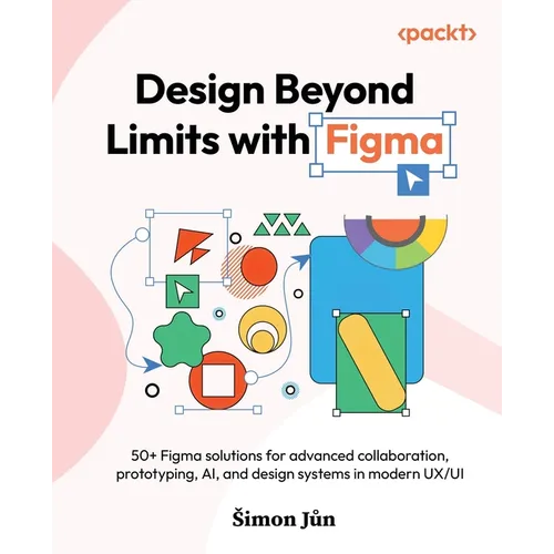 Design Beyond Limits with Figma: 50+ Figma solutions for advanced collaboration, prototyping, AI, and design systems in modern UX/UI - Paperback
