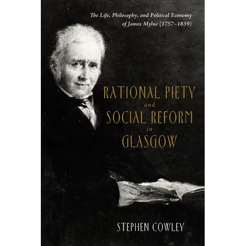 Rational Piety and Social Reform in Glasgow: The Life, Philosophy, and Political Economy of James Mylne (1757-1839) - Paperback