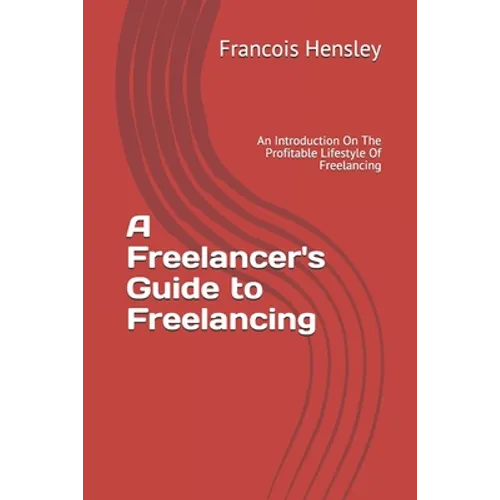 A Freelancer's Guide to Freelancing: An Introduction On The Profitable Lifestyle Of Freelancing - Paperback