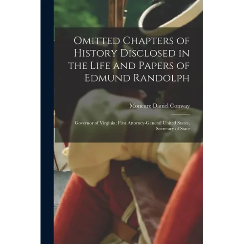 Omitted Chapters of History Disclosed in the Life and Papers of Edmund Randolph: Governor of Virginia; First Attorney-General United States, Secretary - Paperback
