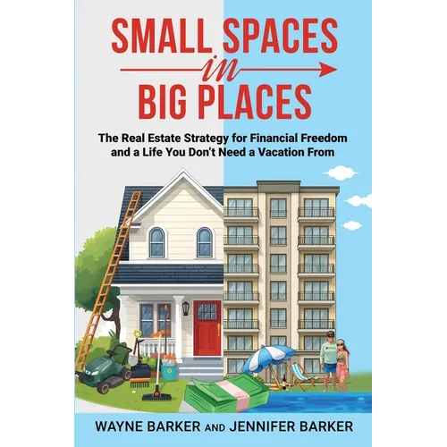 Small Spaces in Big Places: The Real Estate Strategy For Financial Freedom and a Life You Don't Need a Vacation From - Paperback