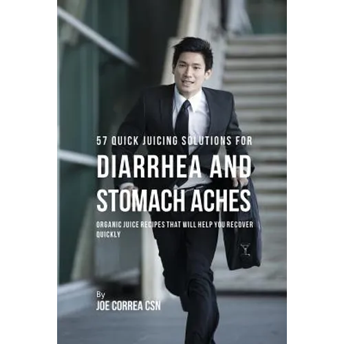 57 Quick Juicing Solutions for Diarrhea and Stomach Aches: Organic Juice Recipes That Will Help You Recover Quickly - Paperback