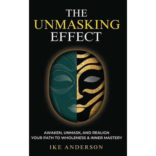 The Unmasking Effect: Awaken, Unmask, and Realign - Your Path to Wholeness & Inner Mastery - Hardcover