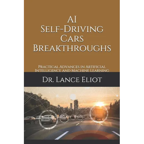 AI Self-Driving Cars Breakthroughs: Practical Advances in Artificial Intelligence and Machine Learning - Paperback