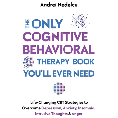 The Only Cognitive Behavioral Therapy Book You'll Ever Need: Life-Changing CBT Strategies to Overcome Depression, Anxiety, Insomnia, Intrusive Thought - Paperback