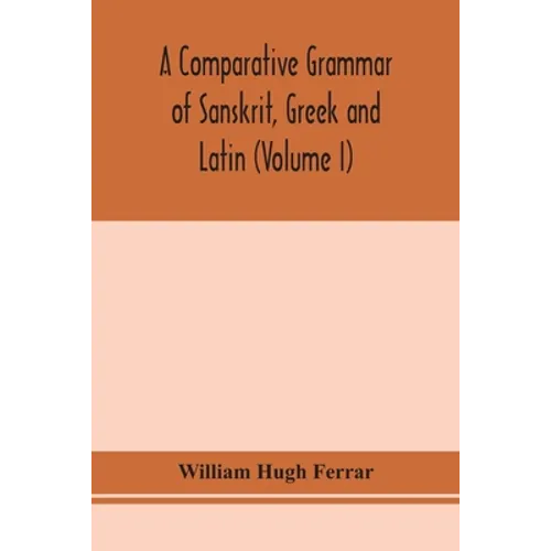 A Comparative Grammar Of Sanskrit, Greek And Latin (Volume I) - Paperback