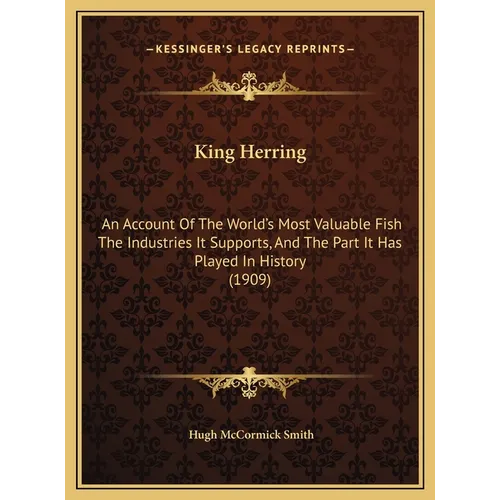 King Herring: An Account Of The World's Most Valuable Fish The Industries It Supports, And The Part It Has Played In History (1909) - Hardcover