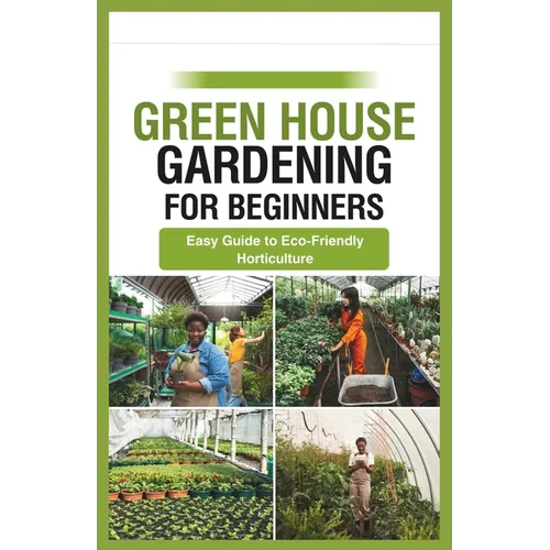 green house gardening for beginners: Easy Guide to Eco-Friendly Horticulture - Paperback