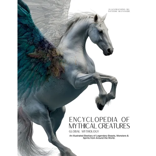Encyclopedia of Mythical Creatures - Global Mythology: An Illustrated Bestiary of Legendary Beasts, Monsters & Spirits from Around the World. - Paperback