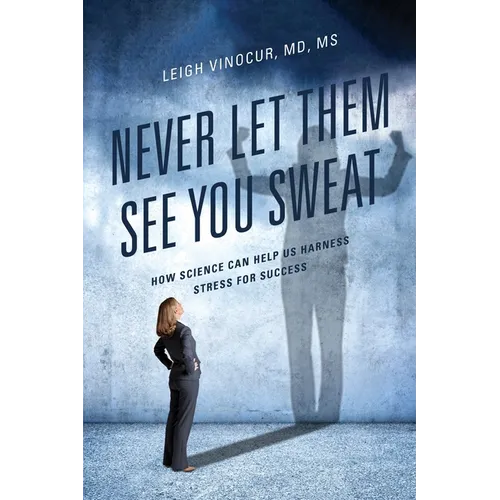 Never Let Them See You Sweat: How Science Can Help Us Harness Stress for Success