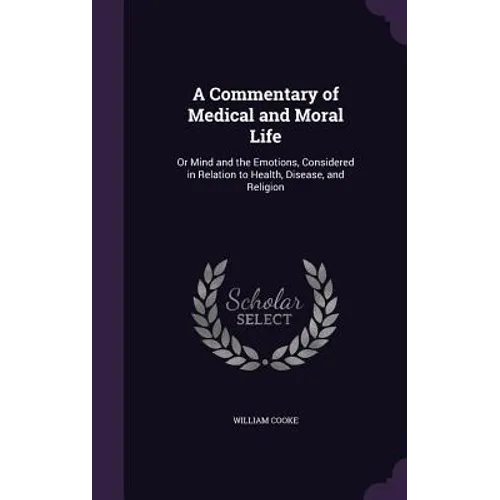 A Commentary of Medical and Moral Life: Or Mind and the Emotions, Considered in Relation to Health, Disease, and Religion - Hardcover