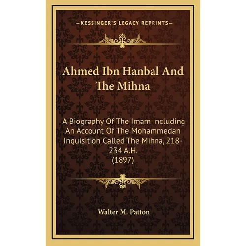 Ahmed Ibn Hanbal And The Mihna: A Biography Of The Imam Including An Account Of The Mohammedan Inquisition Called The Mihna, 218-234 A.H. (1897) - Hardcover