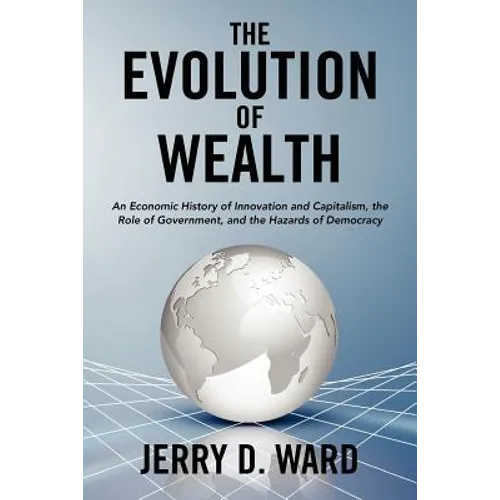 The Evolution of Wealth: An Economic History of Innovation and Capitalism, the Role of Government, and the Hazards of Democracy - Paperback