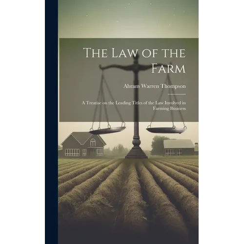The Law of the Farm: A Treatise on the Leading Titles of the Law Involved in Farming Business - Hardcover