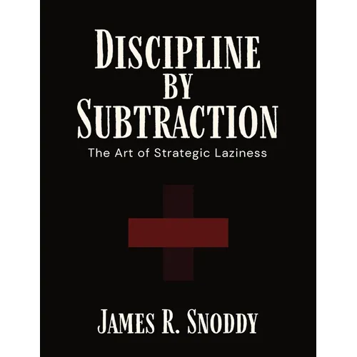 Discipline by Subtraction: The Art of Strategic Laziness - Paperback
