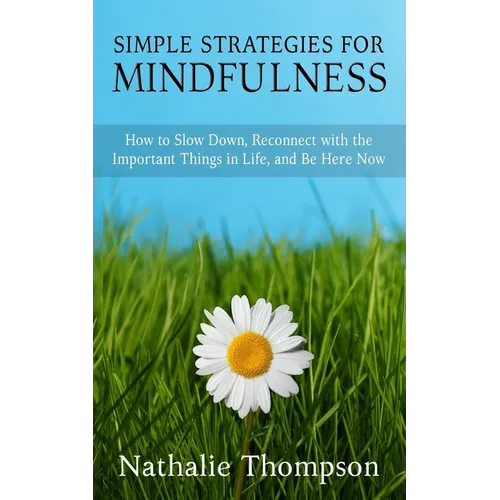 Simple Strategies for Mindfulness: How to Slow Down, Reconnect with the Important Things in Life, and Be Here Now - Paperback