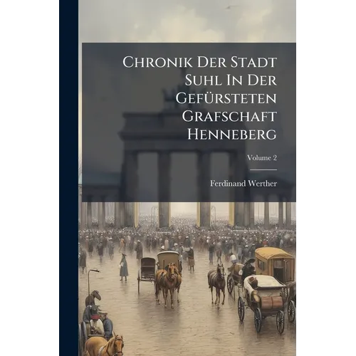 Chronik Der Stadt Suhl In Der Gefürsteten Grafschaft Henneberg; Volume 2 - Paperback