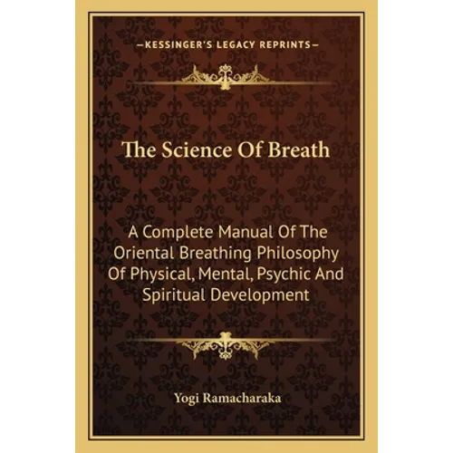 The Science Of Breath: A Complete Manual Of The Oriental Breathing Philosophy Of Physical, Mental, Psychic And Spiritual Development - Paperback