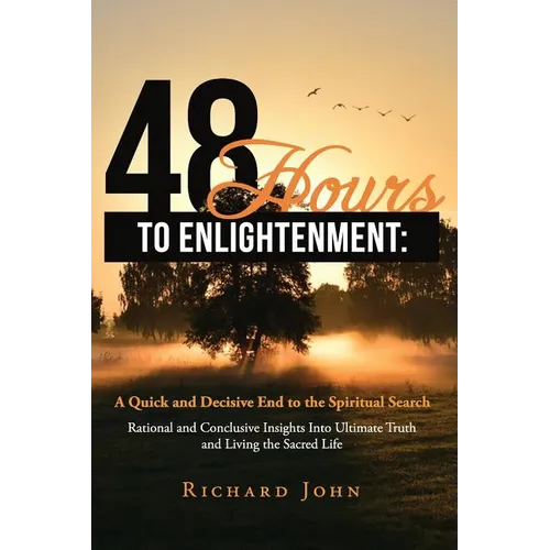 48 Hours to Enlightenment: A Quick and Decisive End to the Spiritual Search: Rational and Conclusive Insights Into Ultimate Truth and Living the - Paperback