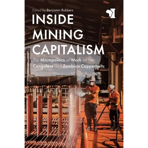 Inside Mining Capitalism: The Micropolitics of Work on the Congolese and Zambian Copperbelts - Paperback