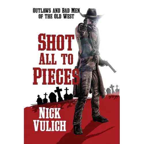 Shot All To Pieces: Outlaws And Bad Men Of The Old West - Paperback
