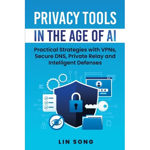 Privacy Tools in the Age of AI: Practical Strategies with VPNs, Secure DNS, Private Relay and Intelligent Defenses - Paperback