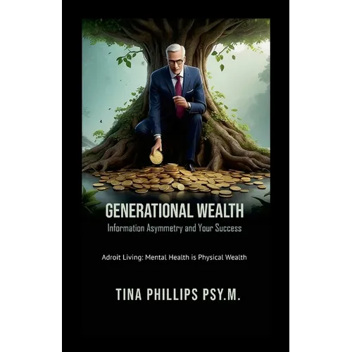Generational Wealth Information Asymmetry and Your Success: Adroit Living: Mental Health is Physical Wealth - Paperback