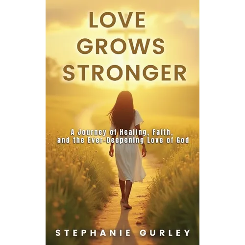 Love Grows Stronger: A Journey of Healing, Faith, and the Ever-Deepening Love of God