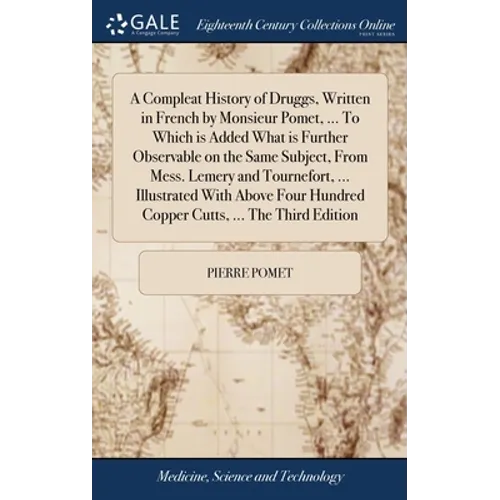 A Compleat History of Druggs, Written in French by Monsieur Pomet, ... To Which is Added What is Further Observable on the Same Subject, From Mess. Le - Hardcover