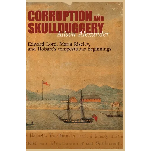 Corruption and Skullduggery: Edward Lord, Maria Riseley and Hobart's tempestuous beginnings - Hardcover