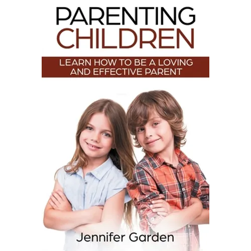 Parenting Children: Learn How to be a Loving and Effective Parent: Parenting Children with Love and Empathy: Learn How to be a Loving and Effective Pa - Paperback