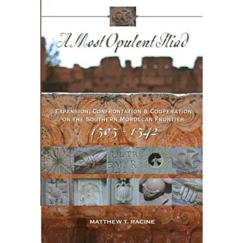 A Most Opulent Iliad: Expansion, Confrontation and Cooperation on the Southern Moroccan Frontier (1505-1542) - Paperback