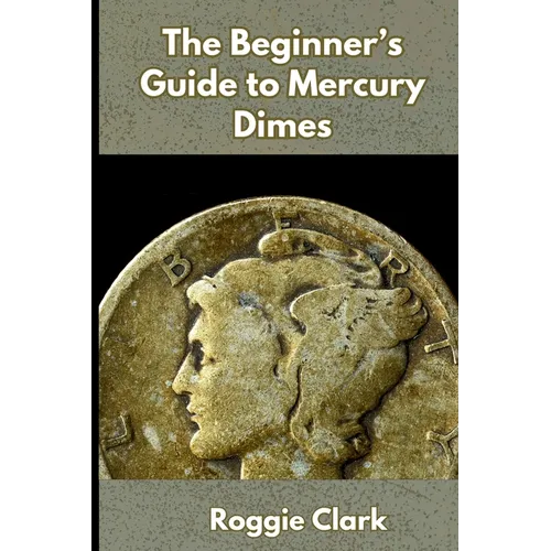 The Beginner's Guide to Mercury Dimes: Understanding 90 Percent Silver, Melt Value, Buying Basics, and Smart Stacking Strategy - Paperback