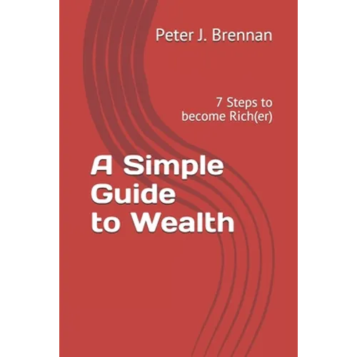 A Simple Guide to Wealth: 7 Steps to become Rich(er) - Paperback