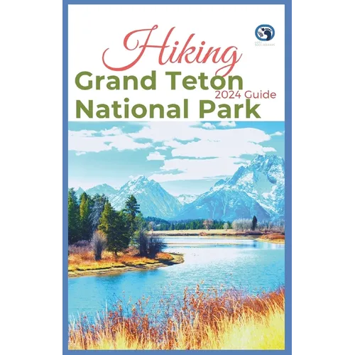 Hiking Grand Teton National Park 2024 Guide: Unveling off-the-beaten-path Hiking Adventures: Challenge Yourself, Embrace the Wild with Tips, Itinerary - Paperback