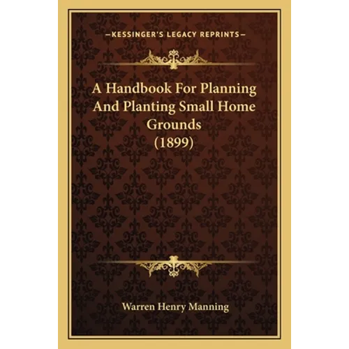 A Handbook For Planning And Planting Small Home Grounds (1899) - Paperback