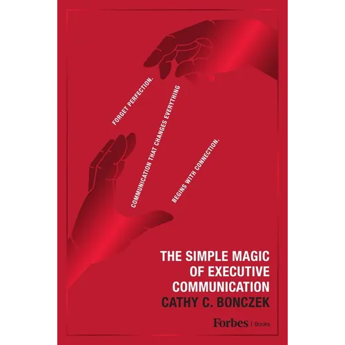 The Simple Magic of Executive Communication: Forget Perfection. Communication That Changes Everything Begins with Connection. - Hardcover