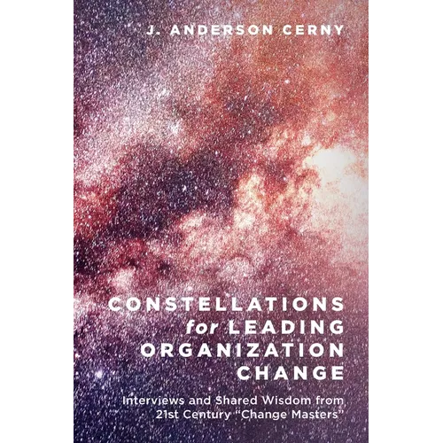 Constellations for Leading Organization Change: Interviews and Shared Wisdom from 21st Century 