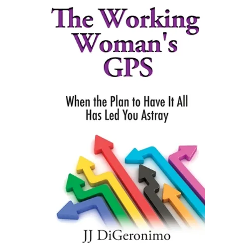The Working Woman's GPS: When the Plan to Have it All Has Led You Astray - Paperback