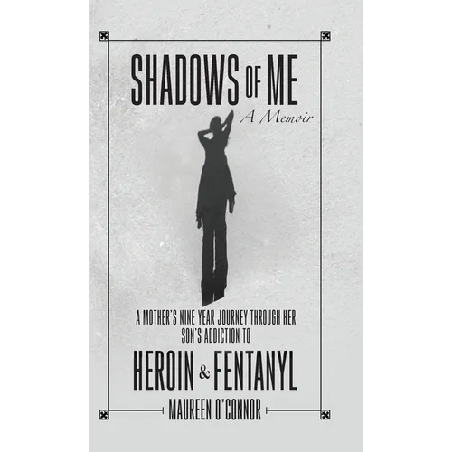Shadows Of Me: A Mother's Nine Year Journey Through Her Son's Addiction to Heroin & Fentanyl