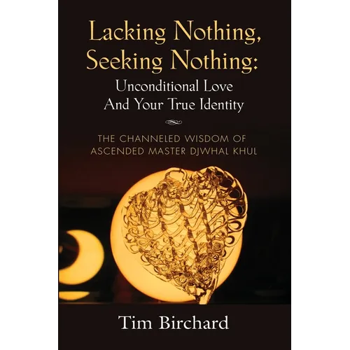 Lacking Nothing, Seeking Nothing: Unconditional Love and Your True Identity - The Channeled Wisdom of Ascended Master Djwhal Khul - Paperback