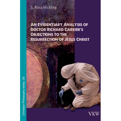 An Evidentiary Analysis of Doctor Richard Carrier's Objections to the Resurrection of Jesus Christ