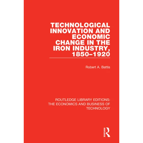 Technological Innovation and Economic Change in the Iron Industry, 1850-1920 - Paperback