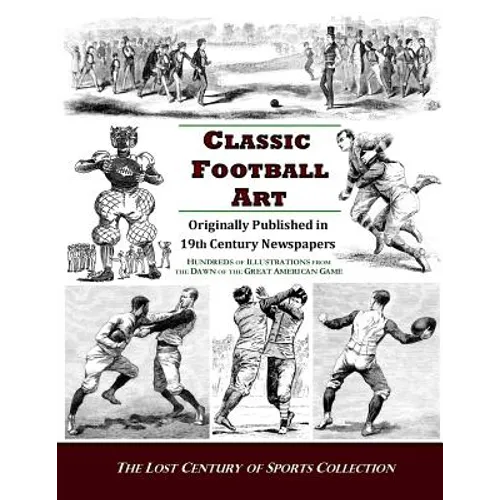 Classic Football Art: Originally Published in 19th Century Newspapers: Hundreds of Illustrations from the Dawn of the Great American Game - Paperback