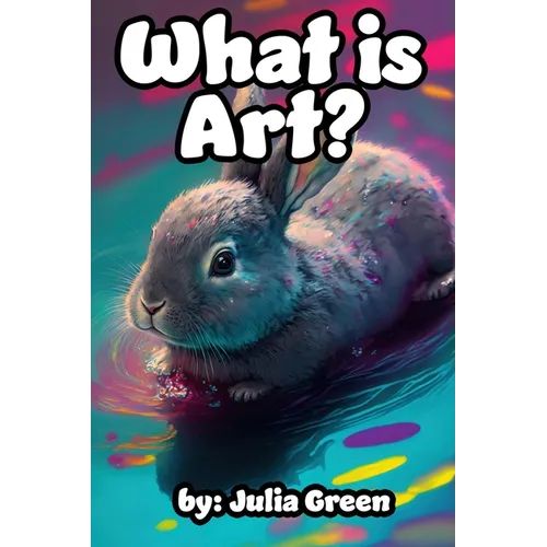 What is Art?: Bunny the Artist Explains Art and It's Many Forms in this Book for Children - Paperback