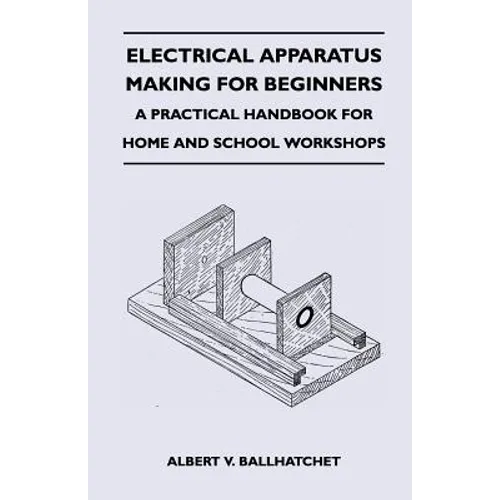 Electrical Apparatus Making for Beginners - A Practical Handbook for Home and School Workshops