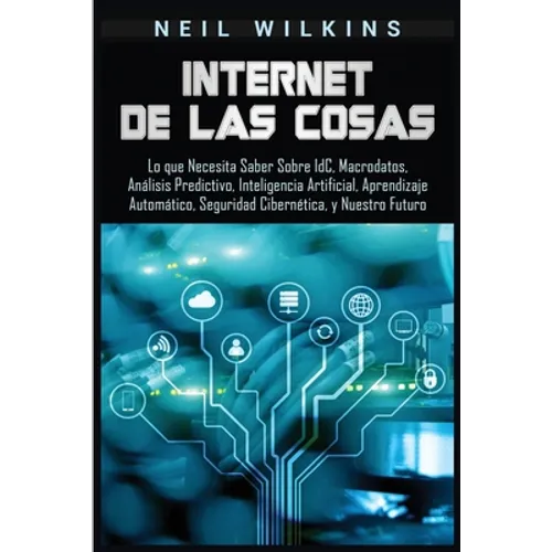 Internet de las Cosas: Lo que Necesita Saber Sobre IdC, Macrodatos, Análisis Predictivo, Inteligencia Artificial, Aprendizaje Automático, Seguridad Ci - Paperback