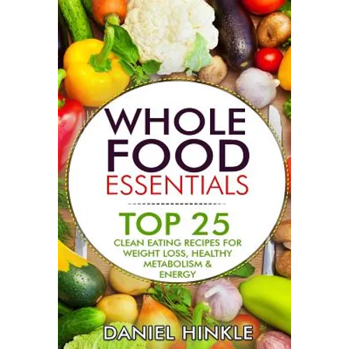 Whole Food Essentials: TOP 25 Clean Eating Recipes for Weight Loss, Healthy Metabolism & Energy - Paperback