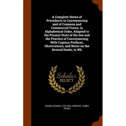A Complete Series of Precedents in Conveyancing and of Common and Commercial Forms, in Alphabetical Order, Adapted to the Present State of the law and - Hardcover